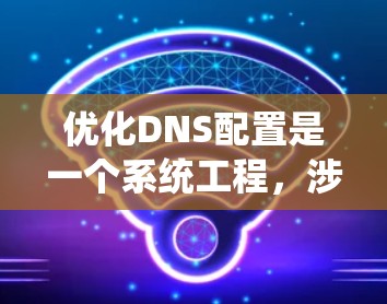 优化DNS配置是一个系统工程，涉及多个步骤和工具。以下是一步步的指南